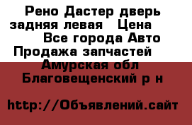 Рено Дастер дверь задняя левая › Цена ­ 20 000 - Все города Авто » Продажа запчастей   . Амурская обл.,Благовещенский р-н